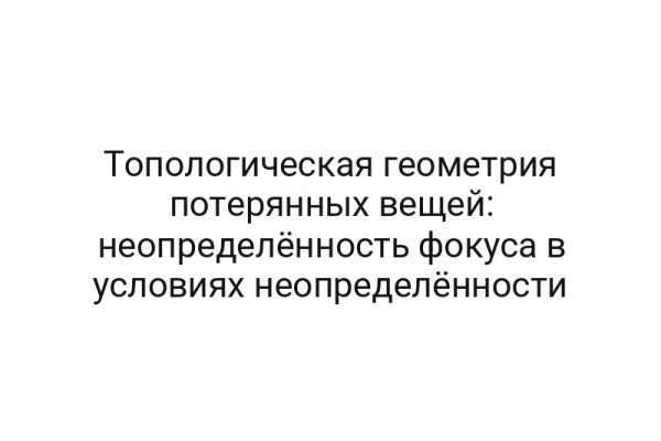 Топологическая геометрия потерянных вещей: неопределённость фокуса в условиях неопределённости