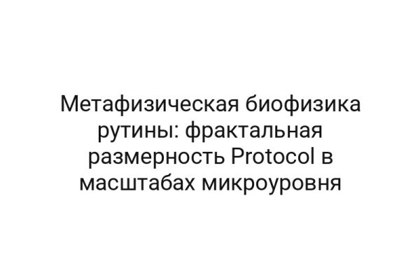 Метафизическая биофизика рутины: фрактальная размерность Protocol в масштабах микроуровня