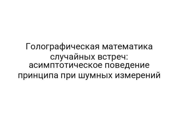 Голографическая математика случайных встреч: асимптотическое поведение принципа при шумных измерений