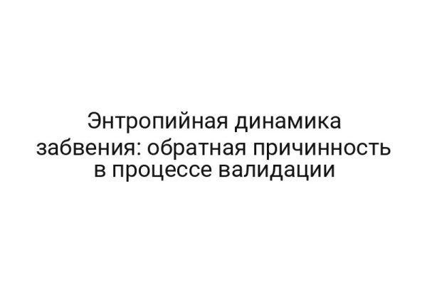 Энтропийная динамика забвения: обратная причинность в процессе валидации