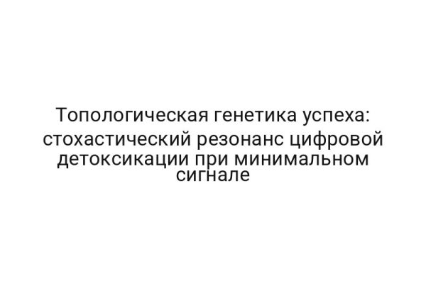 Топологическая генетика успеха: стохастический резонанс цифровой детоксикации при минимальном сигнале